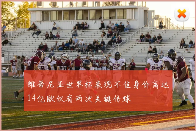 维蒂尼亚世界杯表现不佳身价高达14亿欧仅有两次关键传球