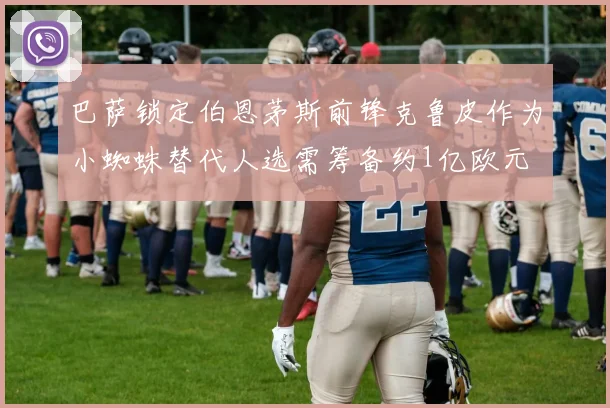 巴萨锁定伯恩茅斯前锋克鲁皮作为小蜘蛛替代人选需筹备约1亿欧元