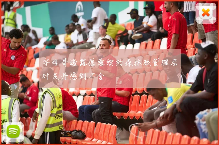 字母哥透露愿意续约森林狼管理层对麦丹感到不舍