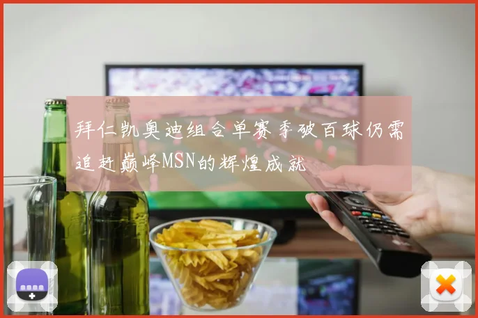 拜仁凯奥迪组合单赛季破百球仍需追赶巅峰MSN的辉煌成就