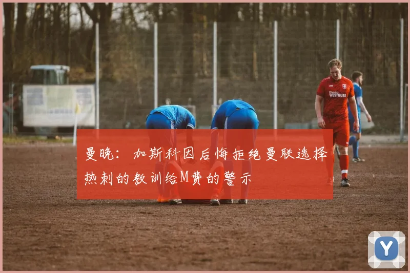 曼晚:加斯科因后悔拒绝曼联选择热刺的教训给M费的警示